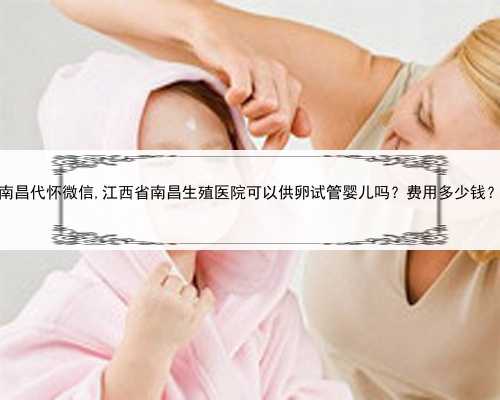 <b>南昌代怀微信,江西省南昌生殖医院可以供卵试管婴儿吗？费用多少钱？</b>
